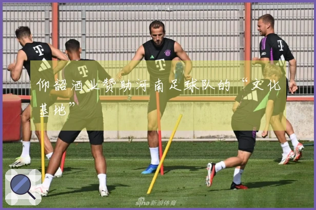 仰韶酒业赞助河南足球队的“文化基地”