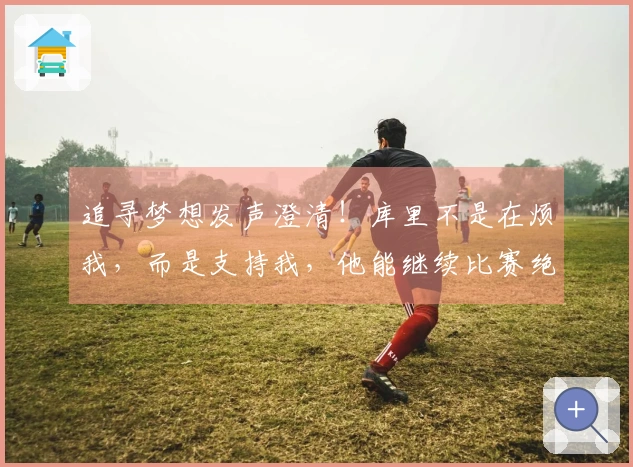 追寻梦想发声澄清！库里不是在烦我，而是支持我，他能继续比赛绝不会赛季受伤