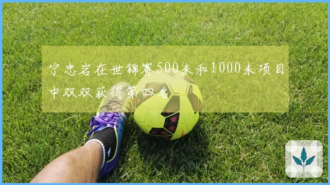 宁忠岩在世锦赛500米和1000米项目中双双获得第四名