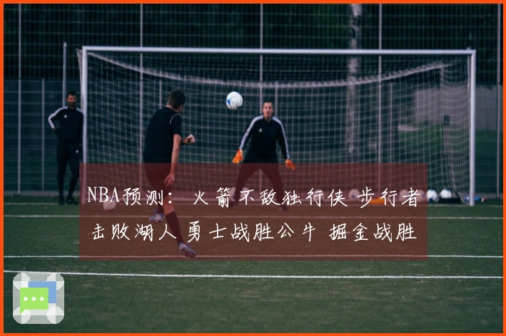 NBA预测：火箭不敌独行侠 步行者击败湖人 勇士战胜公牛 掘金战胜太阳