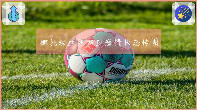 娜扎粉丝团回应感情状态传闻