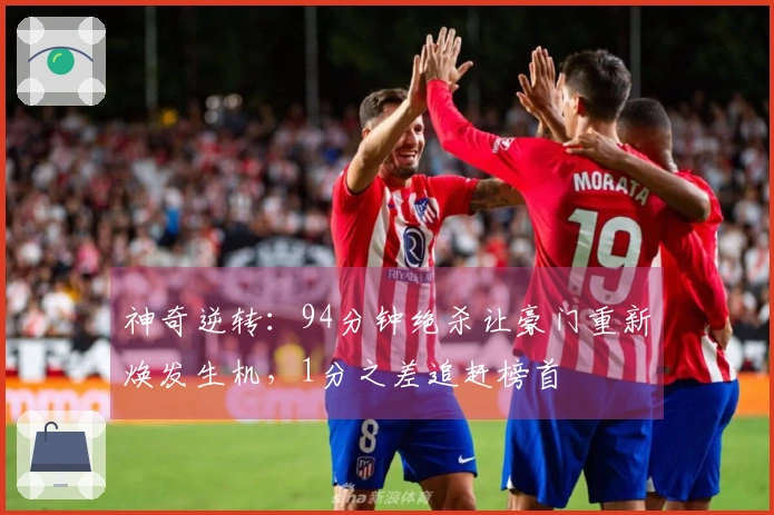 神奇逆转：94分钟绝杀让豪门重新焕发生机，1分之差追赶榜首