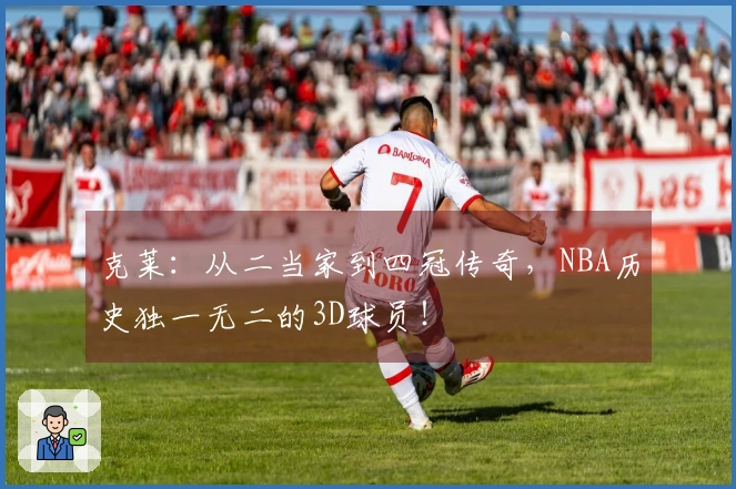 克莱：从二当家到四冠传奇，NBA历史独一无二的3D球员！