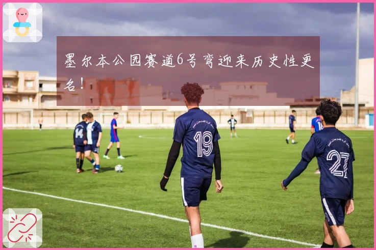 墨尔本公园赛道6号弯迎来历史性更名！