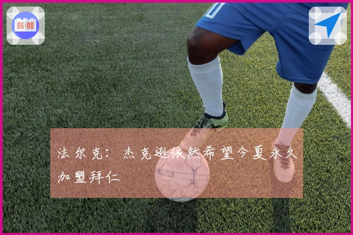 法尔克：杰克逊依然希望今夏永久加盟拜仁