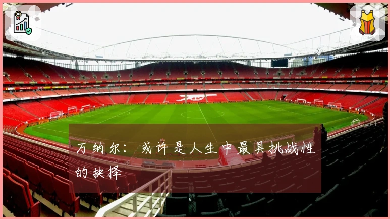 万纳尔：或许是人生中最具挑战性的抉择