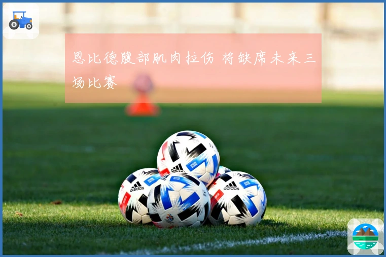 恩比德腹部肌肉拉伤 将缺席未来三场比赛