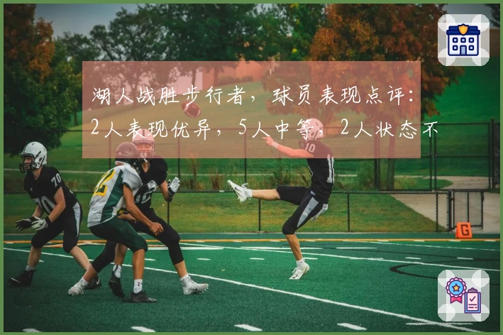 湖人战胜步行者，球员表现点评：2人表现优异，5人中等，2人状态不佳