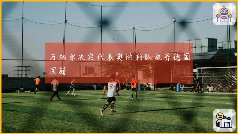 万纳尔决定代表奥地利队放弃德国国籍