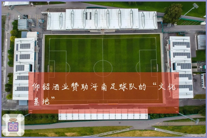 仰韶酒业赞助河南足球队的“文化基地”