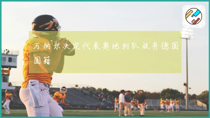 万纳尔决定代表奥地利队放弃德国国籍