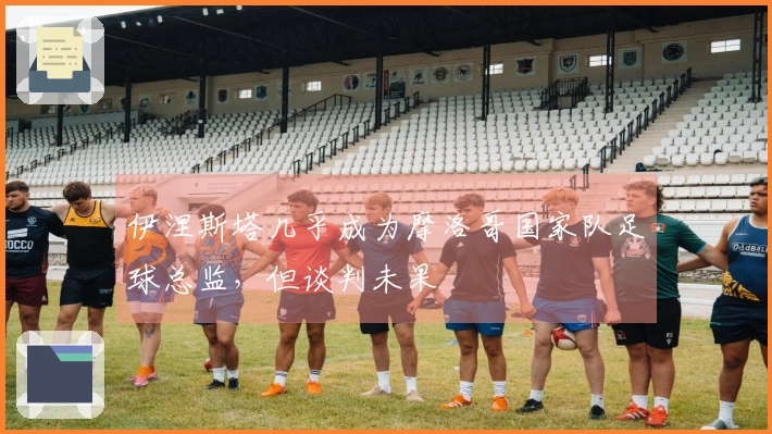 伊涅斯塔几乎成为摩洛哥国家队足球总监,但谈判未果