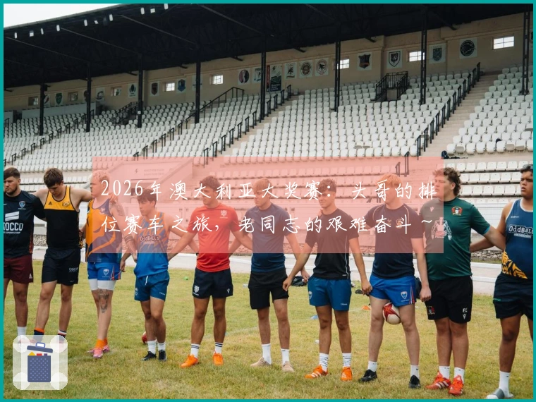 2026年澳大利亚大奖赛：头哥的排位赛车之旅，老同志的艰难奋斗～