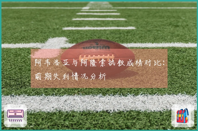 阿韦洛亚与阿隆索执教成绩对比：前期失利情况分析